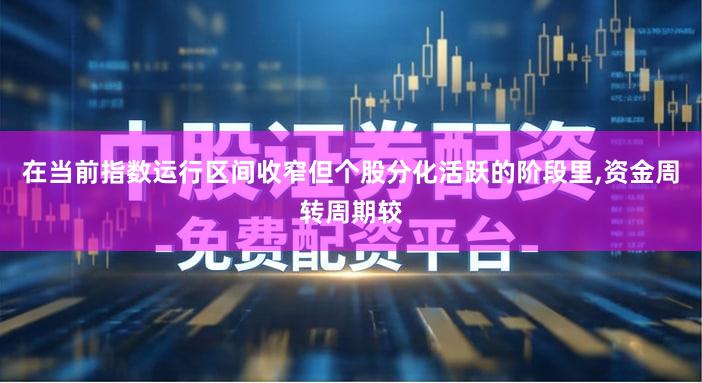 在当前指数运行区间收窄但个股分化活跃的阶段里,资金周转周期较