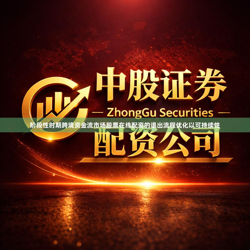 阶段性时期跨境资金流市场股票在线配资的退出流程优化以可持续性