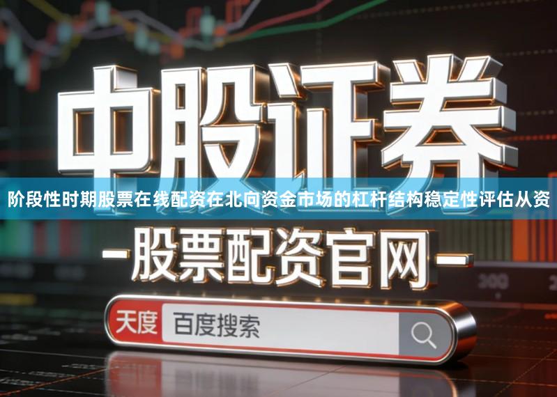 阶段性时期股票在线配资在北向资金市场的杠杆结构稳定性评估从资
