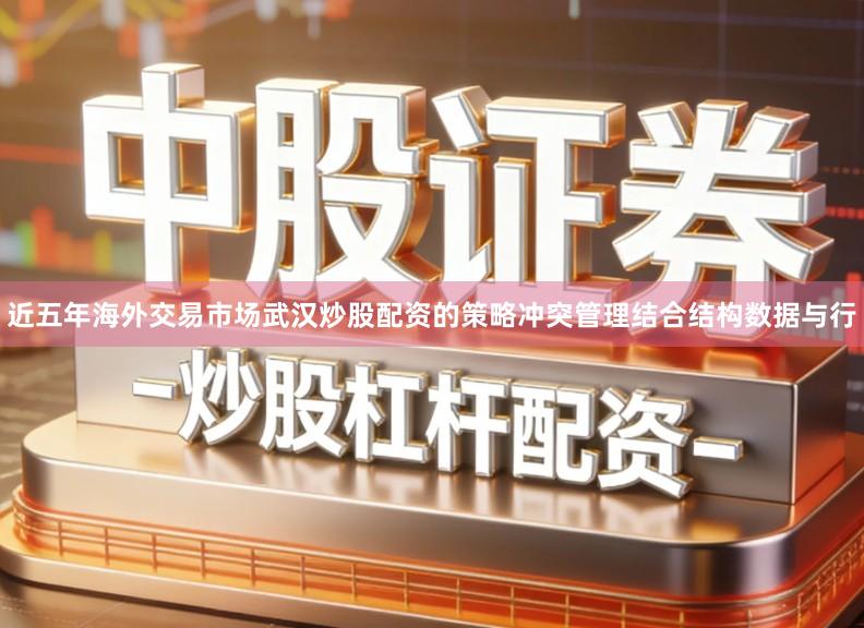 近五年海外交易市场武汉炒股配资的策略冲突管理结合结构数据与行