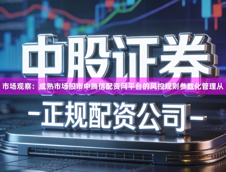 市场观察：成熟市场股市中腾信配资网平台的风控规则参数化管理从