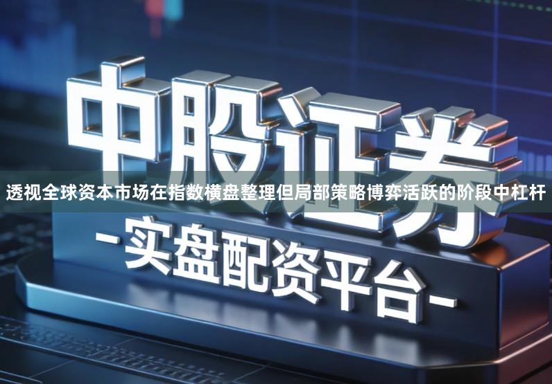 透视全球资本市场在指数横盘整理但局部策略博弈活跃的阶段中杠杆