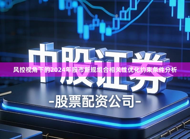 风控视角下的2024年股市新规组合相关性优化约束条件分析