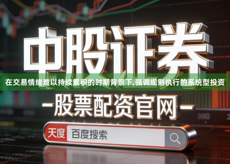 在交易情绪难以持续累积的时期背景下,强调规则执行的系统型投资