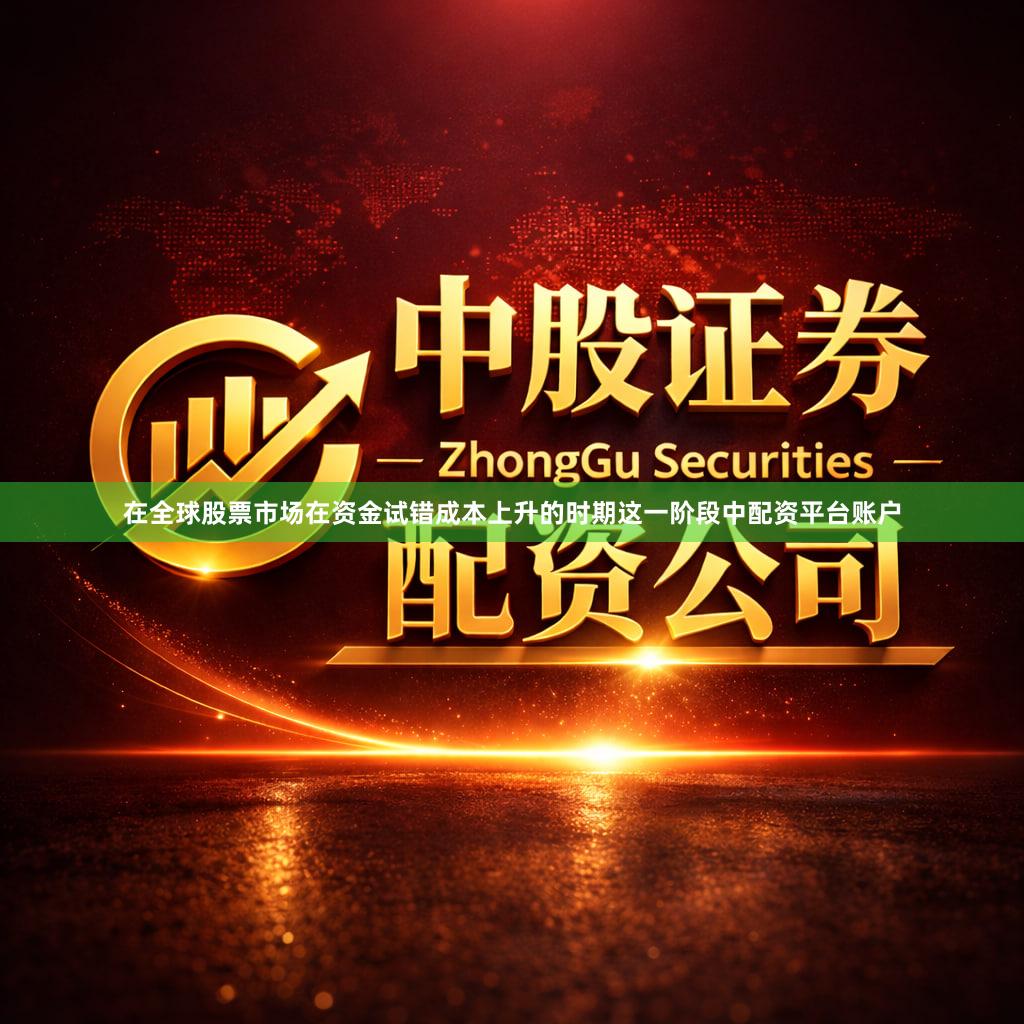 在全球股票市场在资金试错成本上升的时期这一阶段中配资平台账户