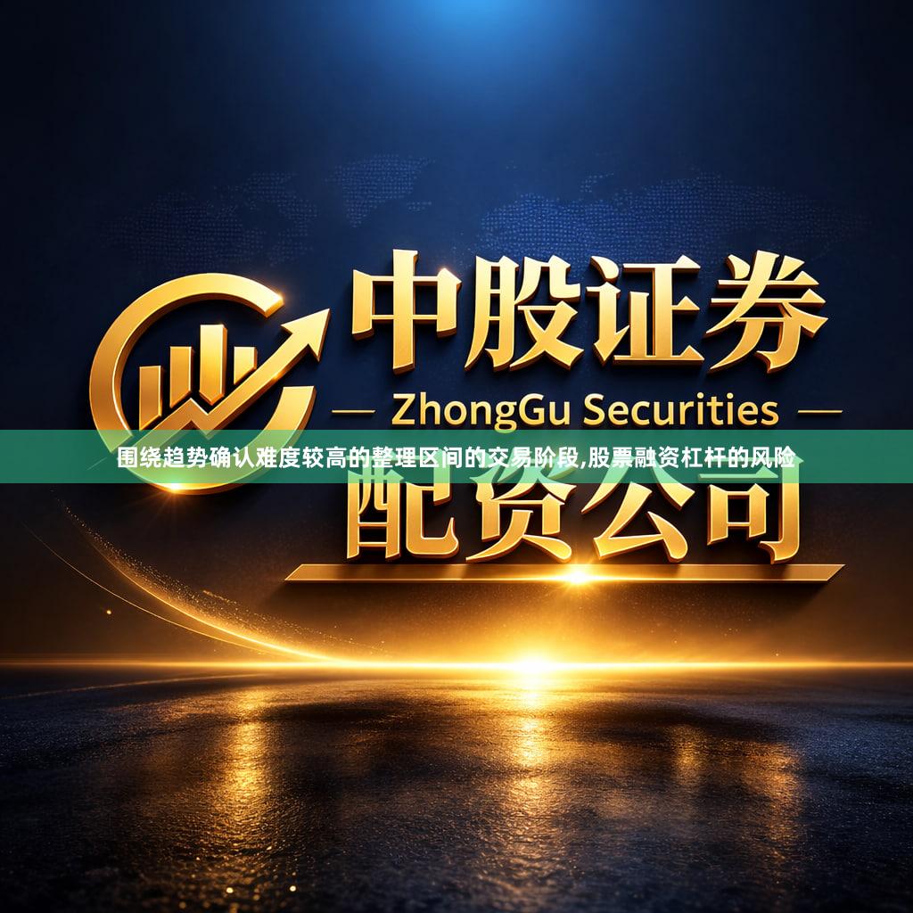 围绕趋势确认难度较高的整理区间的交易阶段,股票融资杠杆的风险