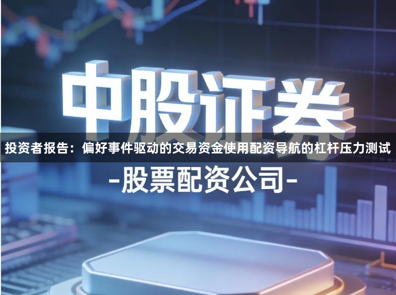 投资者报告：偏好事件驱动的交易资金使用配资导航的杠杆压力测试