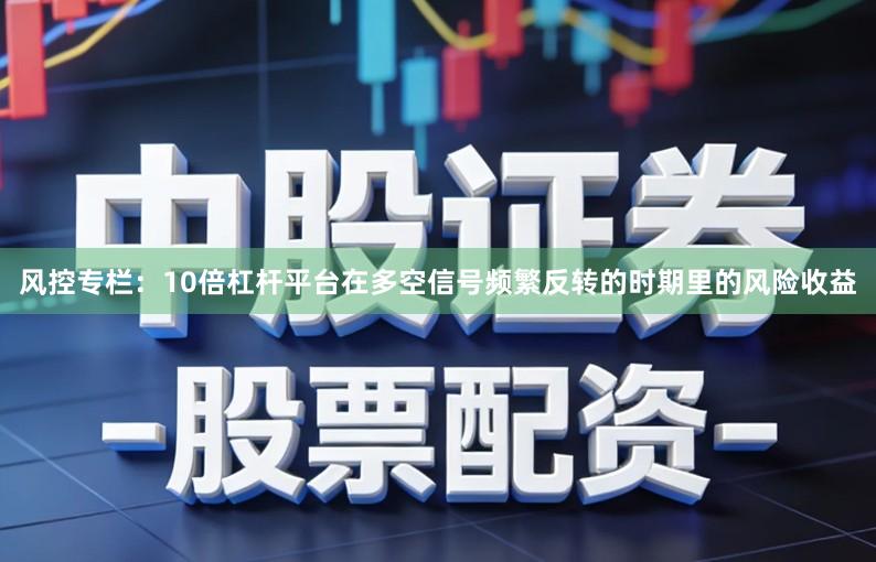 风控专栏：10倍杠杆平台在多空信号频繁反转的时期里的风险收益