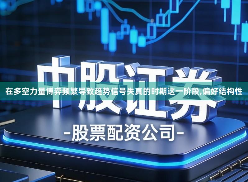 在多空力量博弈频繁导致趋势信号失真的时期这一阶段,偏好结构性