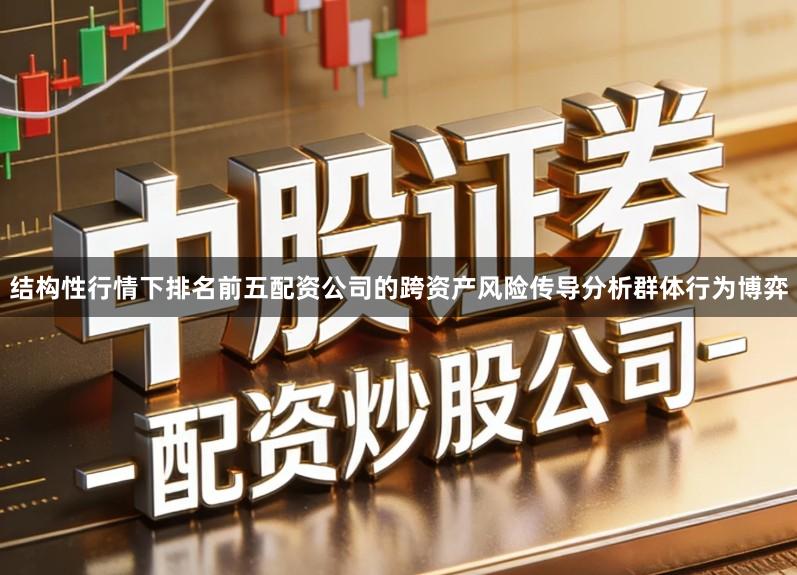 结构性行情下排名前五配资公司的跨资产风险传导分析群体行为博弈