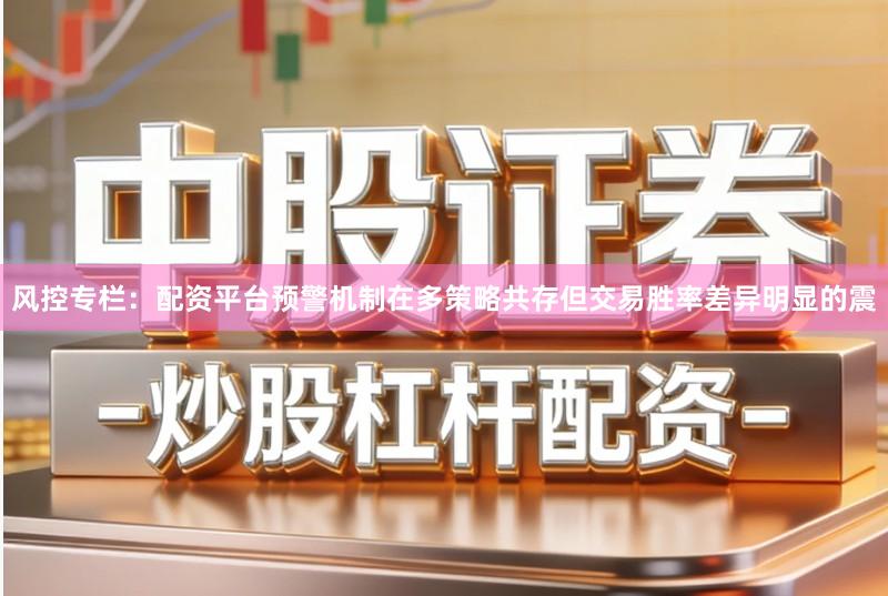 风控专栏：配资平台预警机制在多策略共存但交易胜率差异明显的震