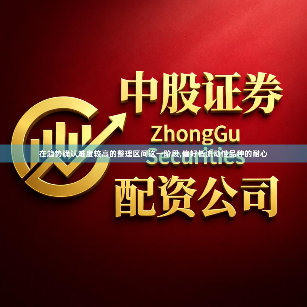 在趋势确认难度较高的整理区间这一阶段,偏好低流动性品种的耐心