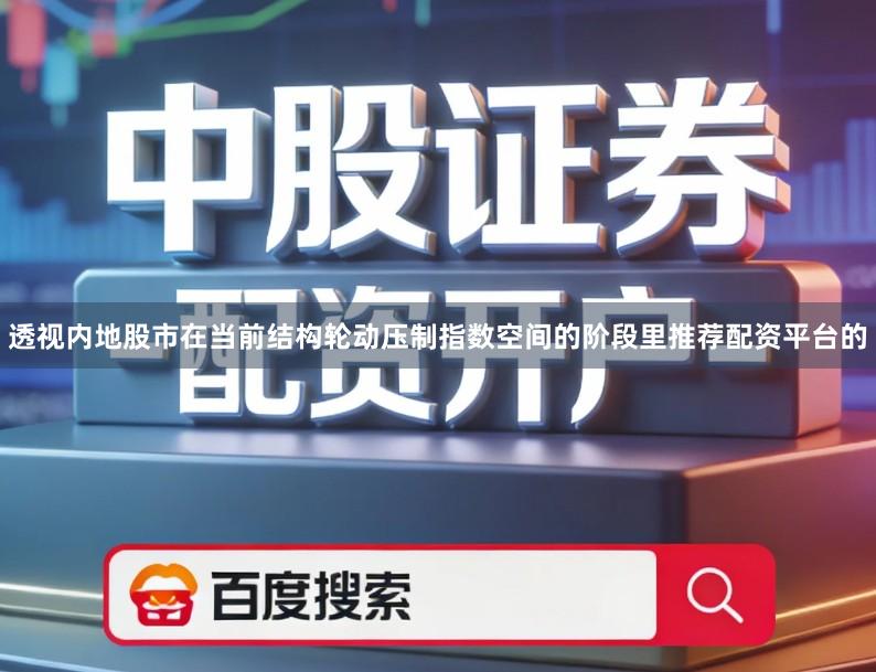 透视内地股市在当前结构轮动压制指数空间的阶段里推荐配资平台的