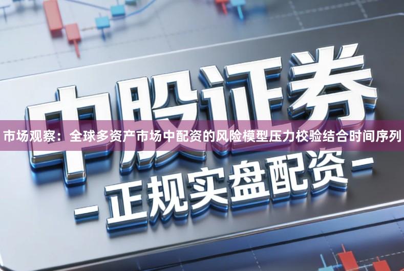 市场观察：全球多资产市场中配资的风险模型压力校验结合时间序列