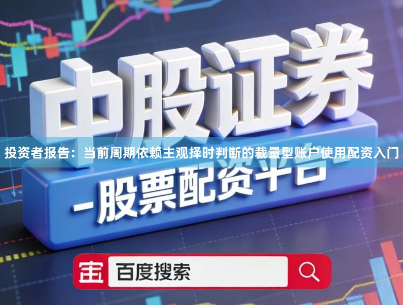投资者报告：当前周期依赖主观择时判断的裁量型账户使用配资入门