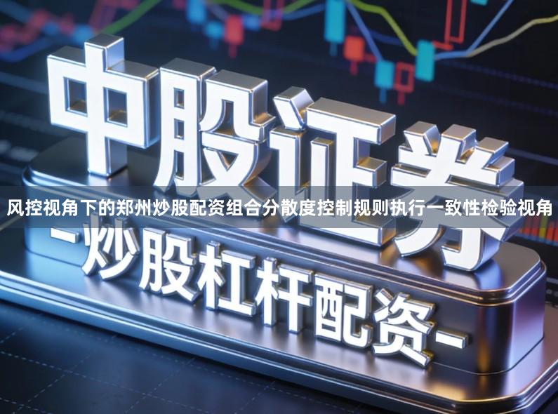 风控视角下的郑州炒股配资组合分散度控制规则执行一致性检验视角