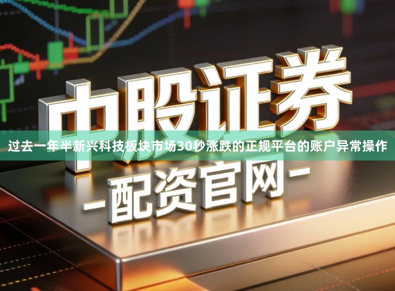 过去一年半新兴科技板块市场30秒涨跌的正规平台的账户异常操作