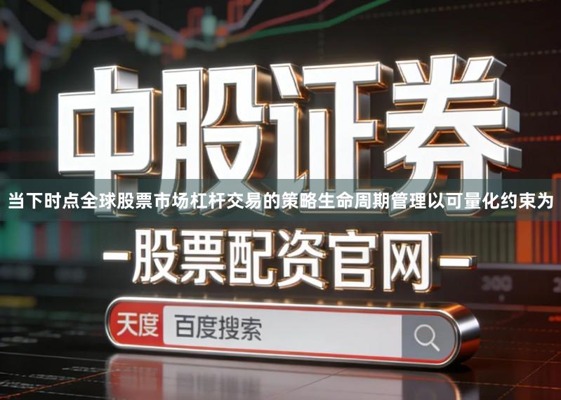 当下时点全球股票市场杠杆交易的策略生命周期管理以可量化约束为