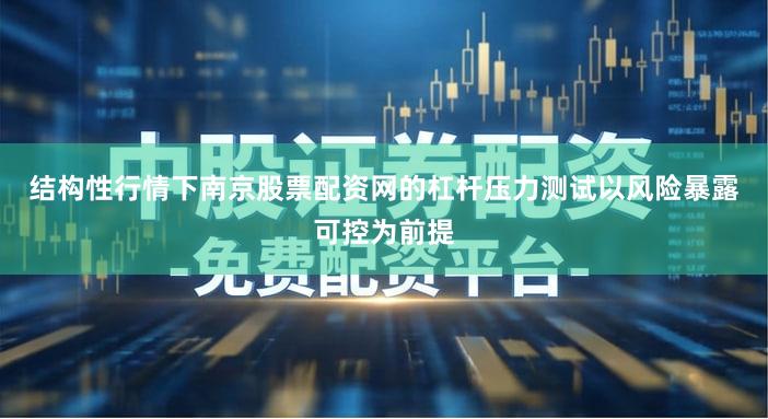 结构性行情下南京股票配资网的杠杆压力测试以风险暴露可控为前提