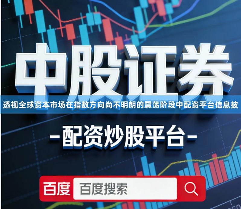 透视全球资本市场在指数方向尚不明朗的震荡阶段中配资平台信息披