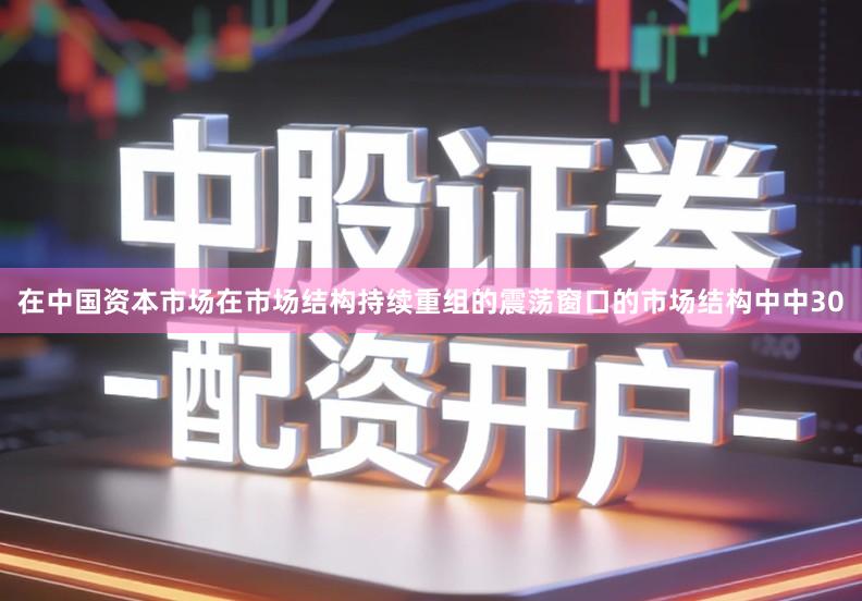 在中国资本市场在市场结构持续重组的震荡窗口的市场结构中中30