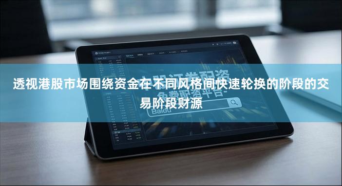 透视港股市场围绕资金在不同风格间快速轮换的阶段的交易阶段财源
