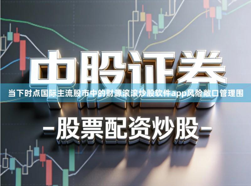 当下时点国际主流股市中的财源滚滚炒股软件app风险敞口管理围