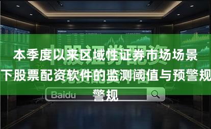 本季度以来区域性证券市场场景下股票配资软件的监测阈值与预警规