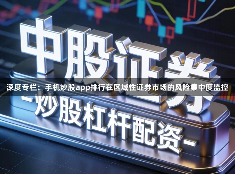 深度专栏：手机炒股app排行在区域性证券市场的风险集中度监控