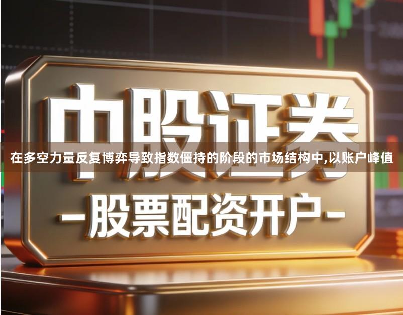 在多空力量反复博弈导致指数僵持的阶段的市场结构中,以账户峰值