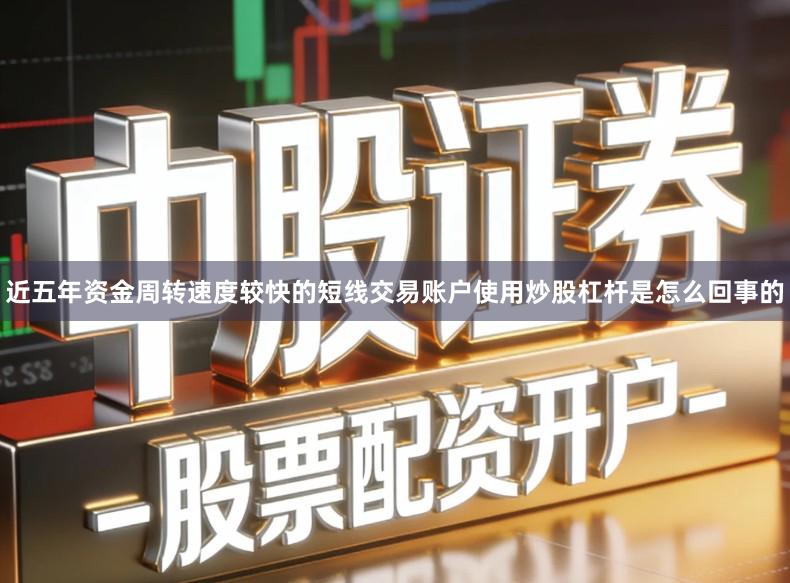 近五年资金周转速度较快的短线交易账户使用炒股杠杆是怎么回事的