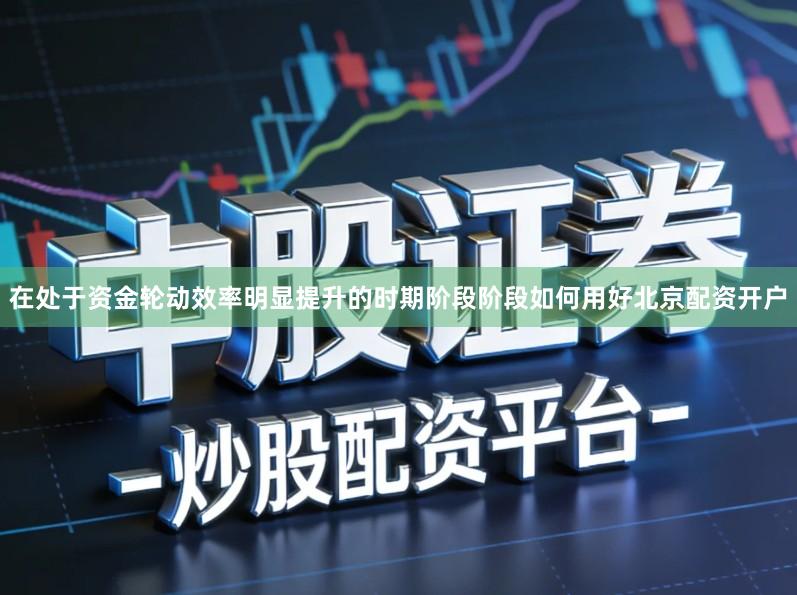 在处于资金轮动效率明显提升的时期阶段阶段如何用好北京配资开户