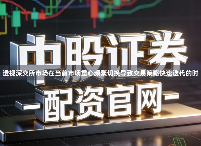 透视深交所市场在当前市场重心频繁切换导致交易策略快速迭代的时