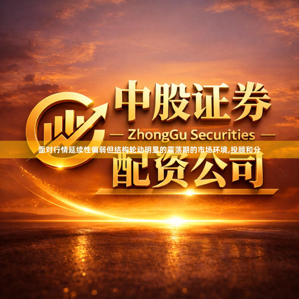 面对行情延续性偏弱但结构轮动明显的震荡期的市场环境,投顾和分