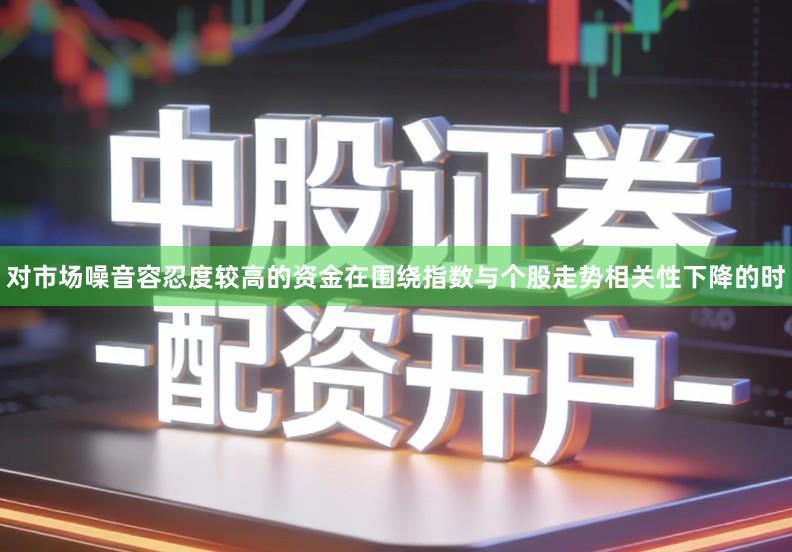 对市场噪音容忍度较高的资金在围绕指数与个股走势相关性下降的时