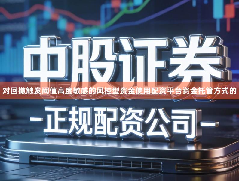 对回撤触发阈值高度敏感的风控型资金使用配资平台资金托管方式的