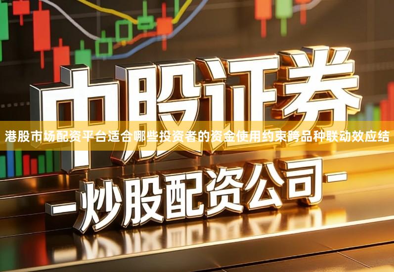 港股市场配资平台适合哪些投资者的资金使用约束跨品种联动效应结