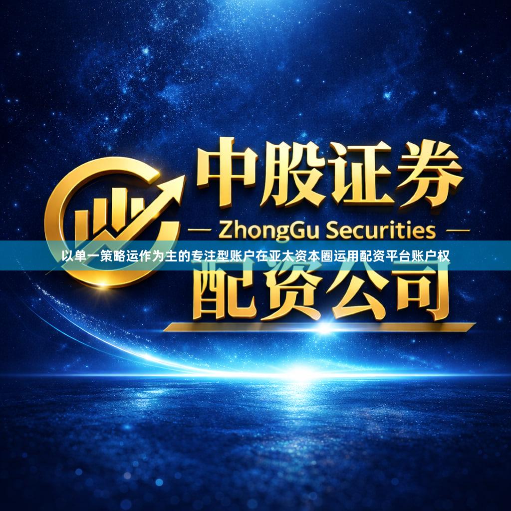 以单一策略运作为主的专注型账户在亚太资本圈运用配资平台账户权