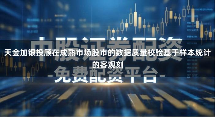 天金加银投顾在成熟市场股市的数据质量校验基于样本统计的客观刻