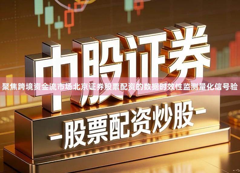 聚焦跨境资金流市场北京证券股票配资的数据时效性监测量化信号验