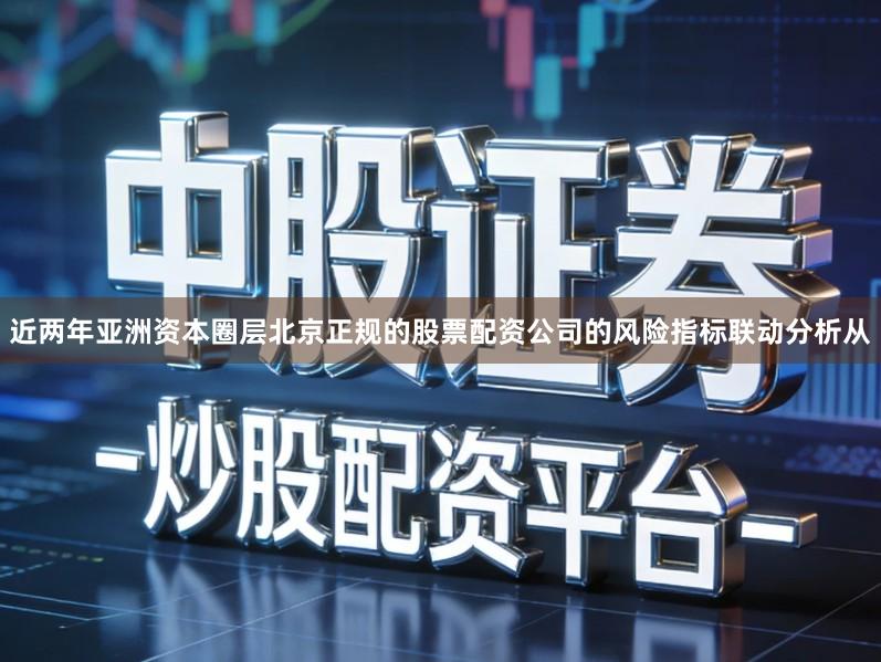近两年亚洲资本圈层北京正规的股票配资公司的风险指标联动分析从