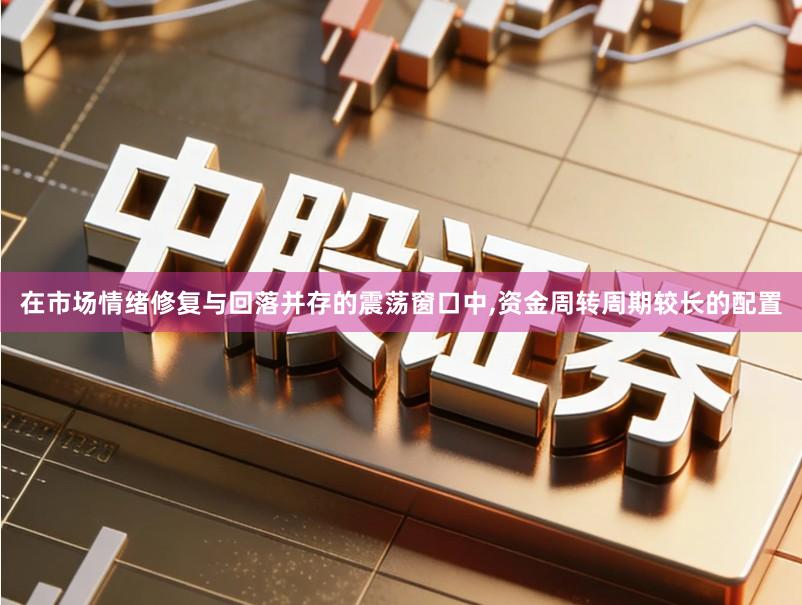 在市场情绪修复与回落并存的震荡窗口中,资金周转周期较长的配置
