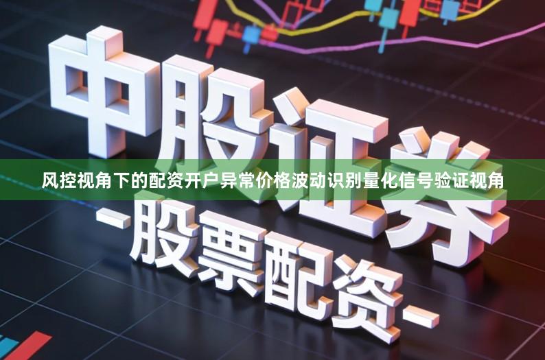 风控视角下的配资开户异常价格波动识别量化信号验证视角
