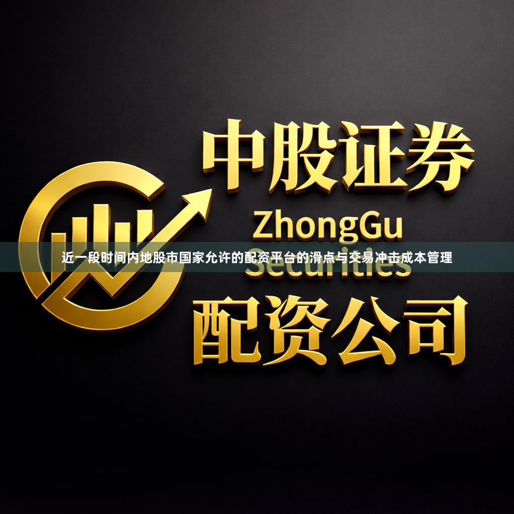近一段时间内地股市国家允许的配资平台的滑点与交易冲击成本管理