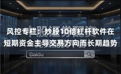 风控专栏：炒股10倍杠杆软件在短期资金主导交易方向而长期趋势