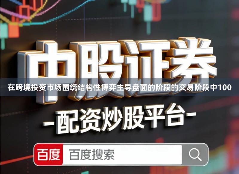 在跨境投资市场围绕结构性博弈主导盘面的阶段的交易阶段中100