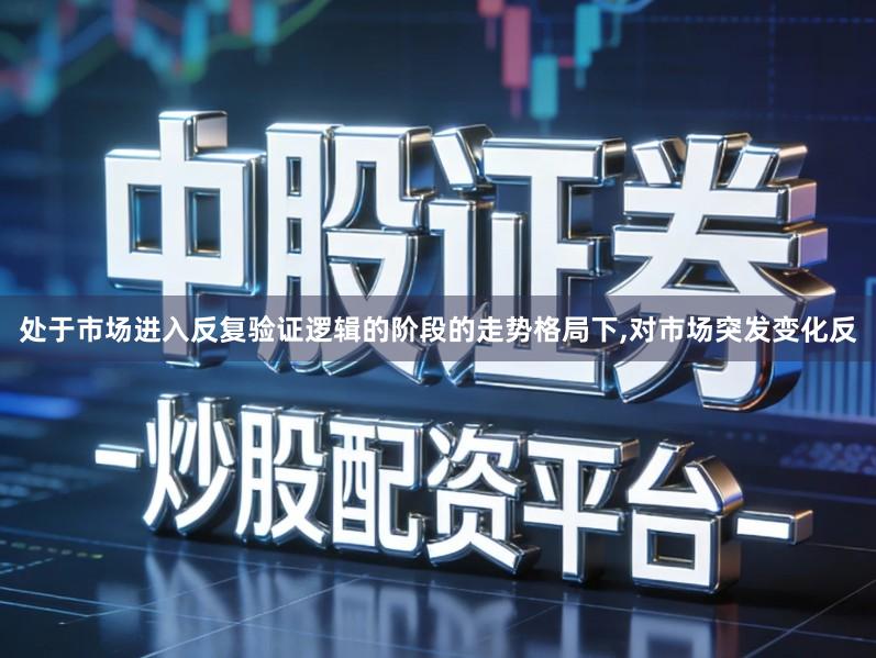 处于市场进入反复验证逻辑的阶段的走势格局下,对市场突发变化反
