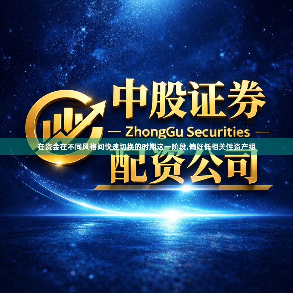 在资金在不同风格间快速切换的时期这一阶段,偏好低相关性资产组