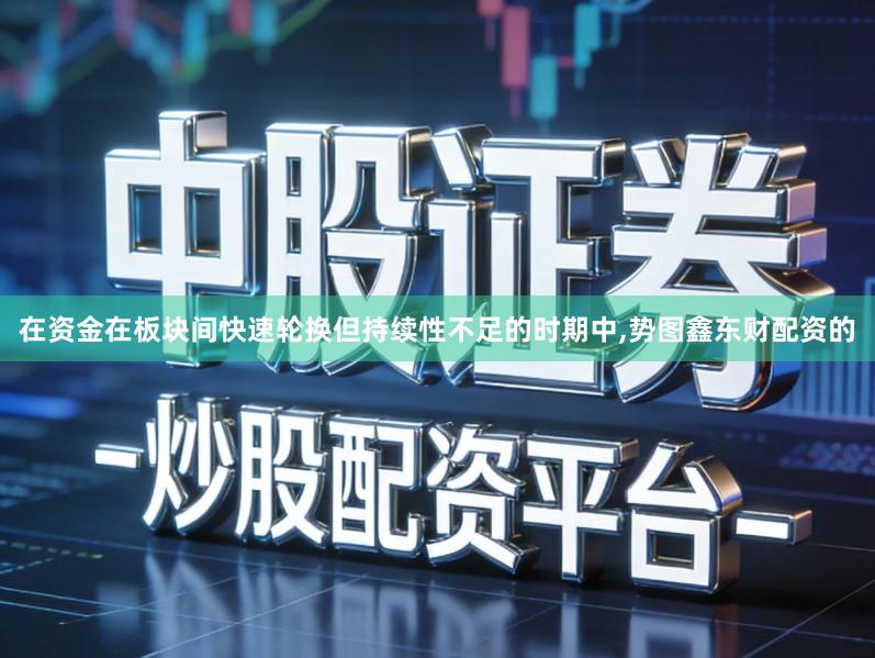 在资金在板块间快速轮换但持续性不足的时期中,势图鑫东财配资的