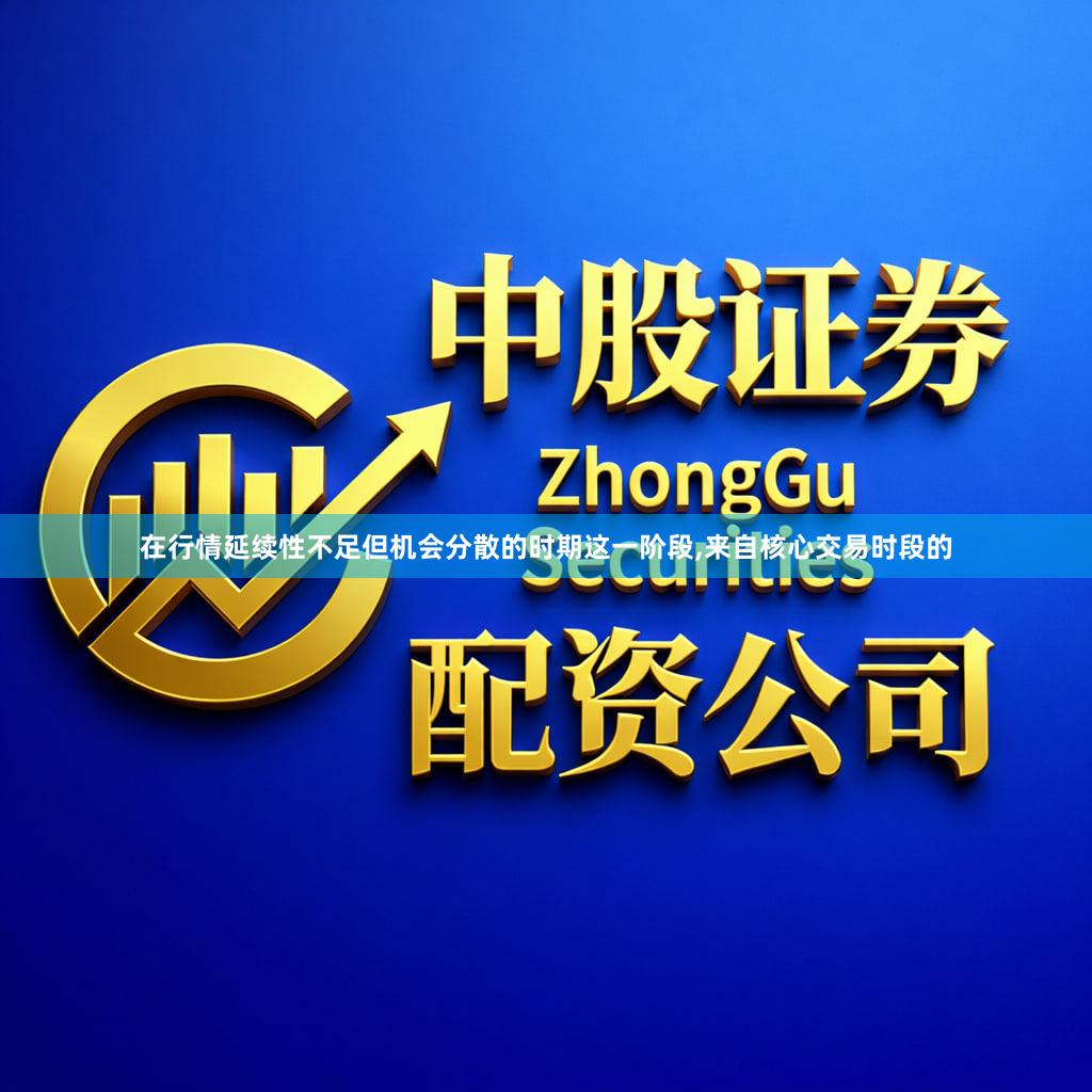 在行情延续性不足但机会分散的时期这一阶段,来自核心交易时段的